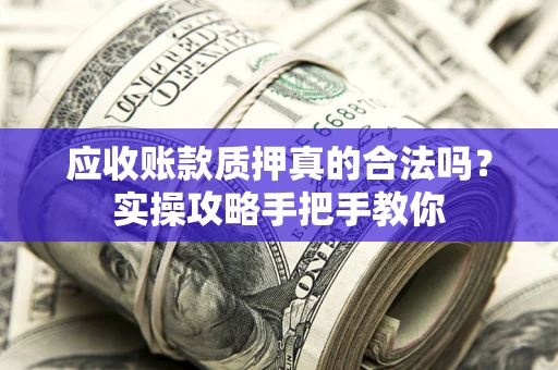 武汉应收账款质押真的合法吗？实操攻略手把手教你