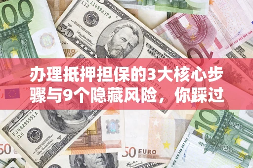 武汉办理抵押担保的3大核心步骤与9个隐藏风险，你踩过哪个坑？