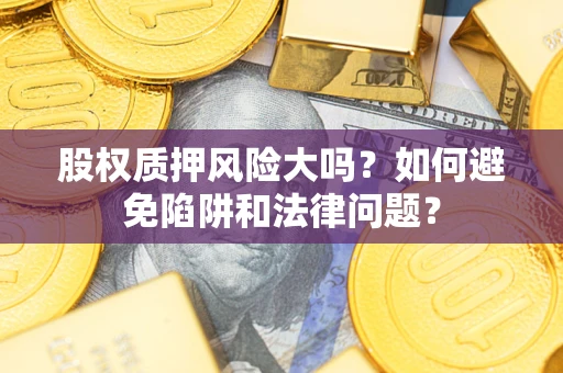 武汉股权质押风险大吗？如何避免陷阱和法律问题？