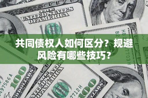 武汉共同债权人如何区分？规避风险有哪些技巧？