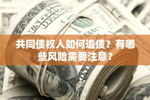 武汉共同债权人如何追债？有哪些风险需要注意？