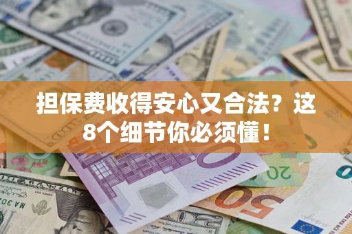 武汉担保费收得安心又合法？这8个细节你必须懂！