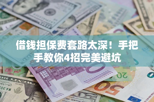 武汉借钱担保费套路太深！手把手教你4招完美避坑