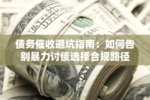 武汉债务催收避坑指南：如何告别暴力讨债选择合规路径
