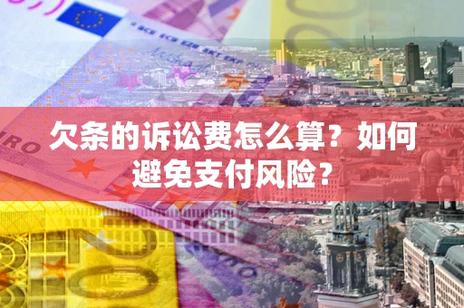 武汉欠条的诉讼费怎么算？如何避免支付风险？