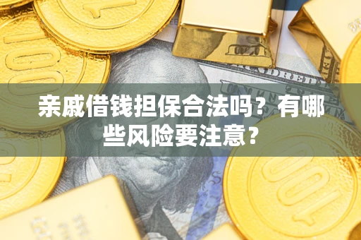 武汉亲戚借钱担保合法吗？有哪些风险要注意？