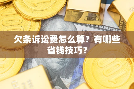 武汉欠条诉讼费怎么算？有哪些省钱技巧？