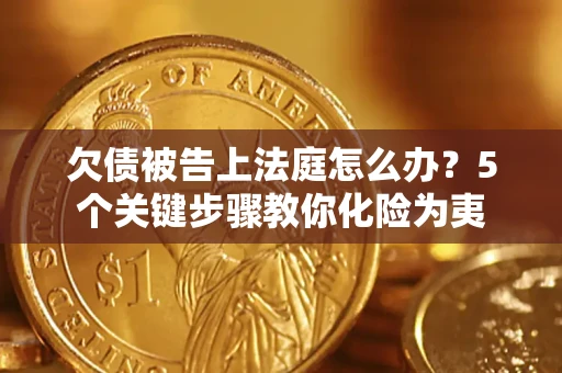 武汉欠债被告上法庭怎么办？5个关键步骤教你化险为夷