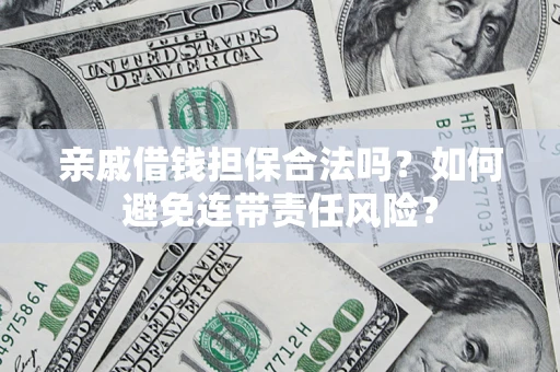 武汉亲戚借钱担保合法吗？如何避免连带责任风险？