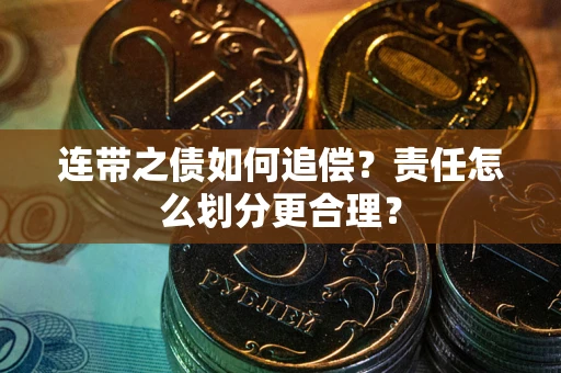 武汉连带之债如何追偿？责任怎么划分更合理？