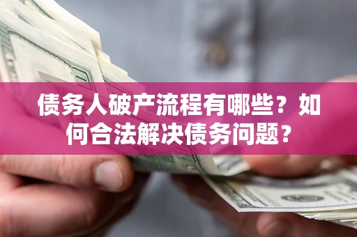 武汉债务人破产流程有哪些？如何合法解决债务问题？