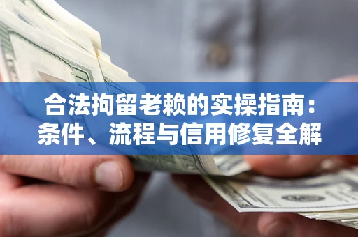 武汉合法拘留老赖的实操指南:条件、流程与信用修复全解析 武汉合法拘留老赖的实操指南:条件、流程与信用修复全解析