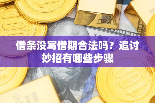 武汉借条没写借期合法吗？追讨妙招有哪些步骤