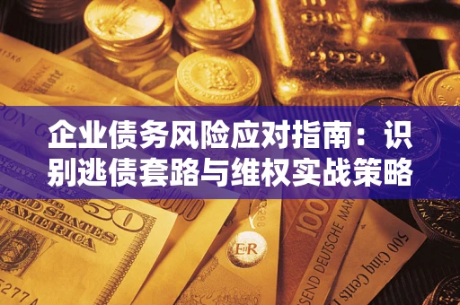 武汉企业债务风险应对指南：识别逃债套路与维权实战策略