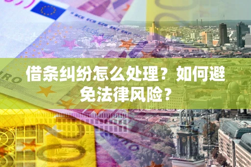 武汉借条纠纷怎么处理？如何避免法律风险？