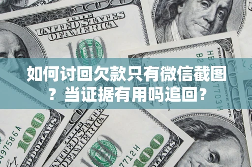 武汉如何讨回欠款只有微信截图？当证据有用吗追回？