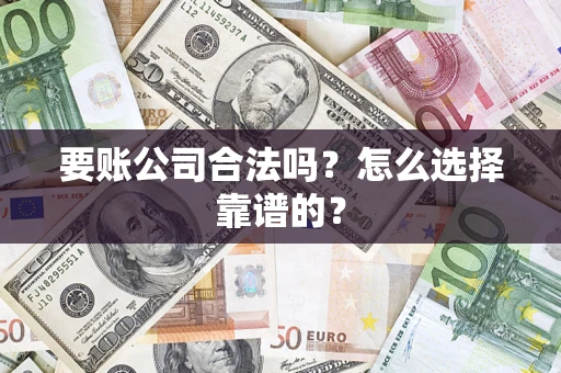 武汉要账公司合法吗？怎么选择靠谱的？