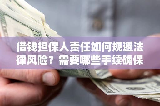 武汉借钱担保人责任如何规避法律风险？需要哪些手续确保安全？