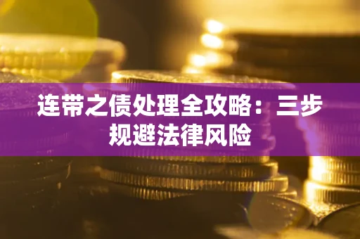 武汉连带之债处理全攻略：三步规避法律风险