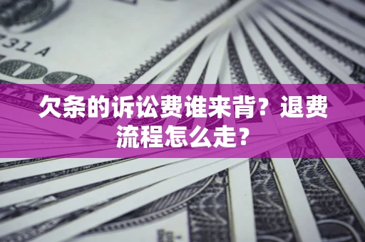 武汉欠条的诉讼费谁来背？退费流程怎么走？
