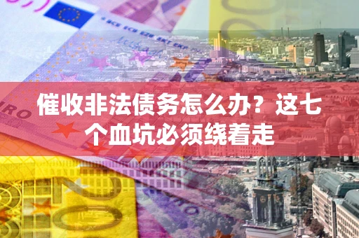 武汉催收非法债务怎么办？这七个血坑必须绕着走