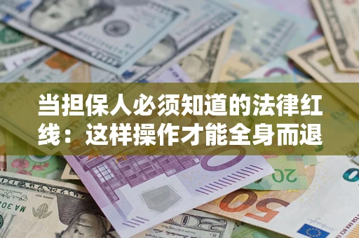 武汉当担保人必须知道的法律红线：这样操作才能全身而退