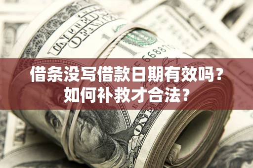 武汉借条没写借款日期有效吗？如何补救才合法？