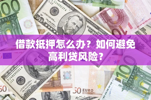 武汉借款抵押怎么办？如何避免高利贷风险？