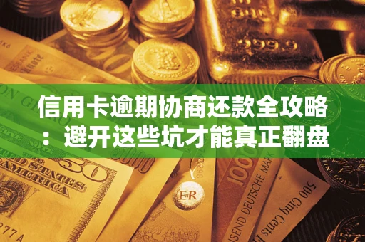 武汉信用卡逾期协商还款全攻略：避开这些坑才能真正翻盘